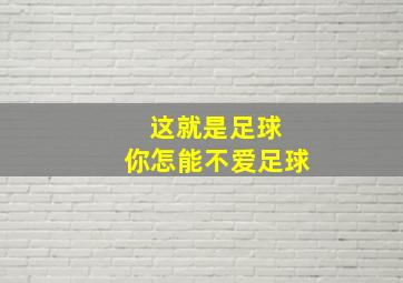 这就是足球 你怎能不爱足球